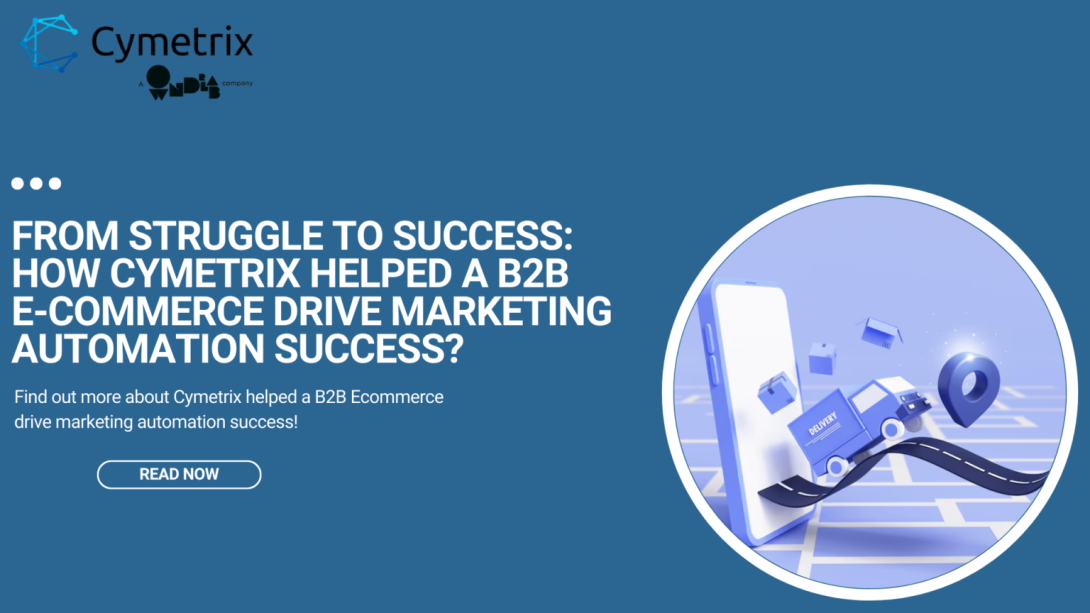 From Struggle to Success: How Cymetrix Helped a B2B Ecommerce Drive Marketing Automation Success?